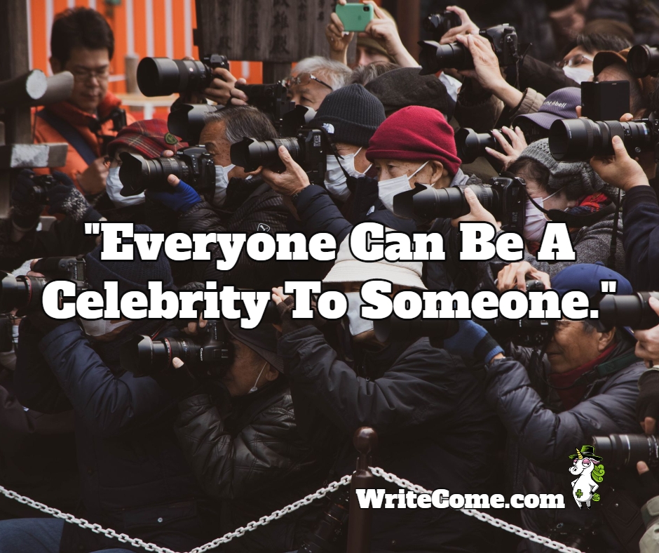 "Everyone Can Be A Celebrity To Someone."