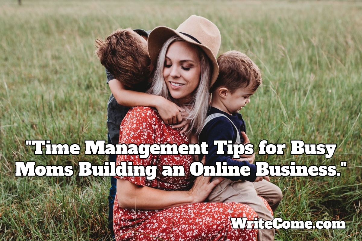 Time Management Tips for Busy Moms Building an Online Business