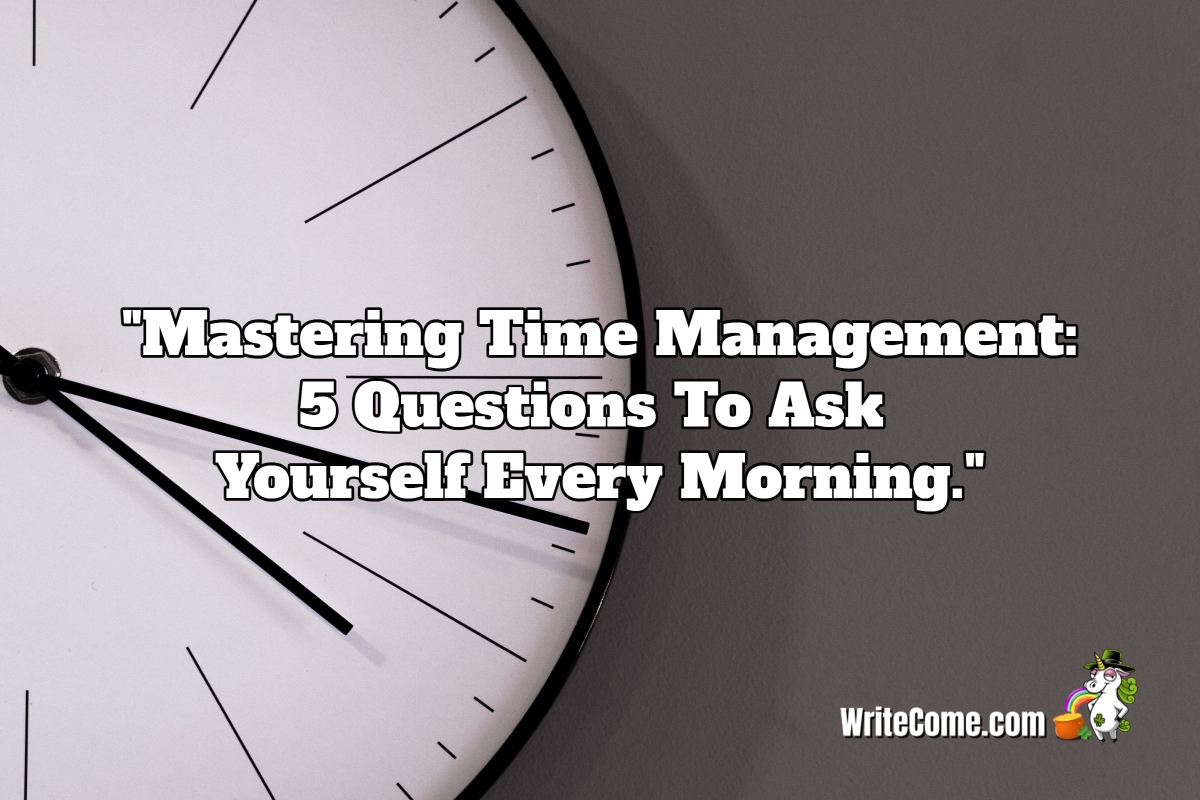 Mastering Time Management: 5 Questions To Ask Yourself Every Morning