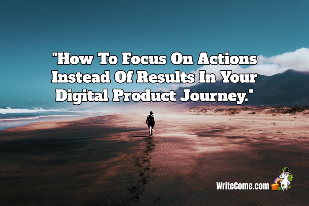 How To Focus On Actions Instead Of Results In Your Digital Product Journey